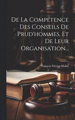 bokomslag De La Comptence Des Conseils De Prud'hommes, Et De Leur Organisation...