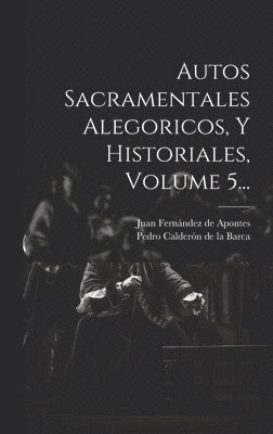 bokomslag Autos Sacramentales Alegoricos, Y Historiales, Volume 5...