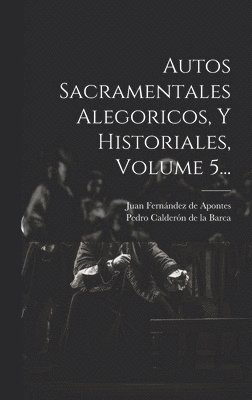 bokomslag Autos Sacramentales Alegoricos, Y Historiales, Volume 5...