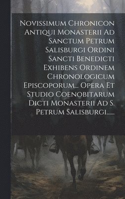 bokomslag Novissimum Chronicon Antiqui Monasterii Ad Sanctum Petrum Salisburgi Ordini Sancti Benedicti Exhibens Ordinem Chronologicum Episcoporum... Opera Et Studio Coenobitarum Dicti Monasterii Ad S. Petrum...