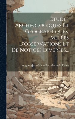 tudes Archologiques Et Gographiques, Meles D'observations Et De Notices Diverses... 1