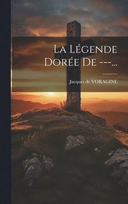 Jacques De Voragine - Légende Dorée De ---..., Inbunden