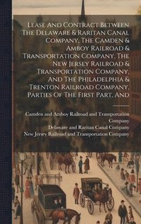 bokomslag Lease And Contract Between The Delaware & Raritan Canal Company, The Camden & Amboy Railroad & Transportation Company, The New Jersey Railroad & Transportation Company, And The Philadelphia & Trenton
