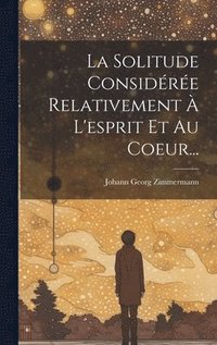 bokomslag La Solitude Considre Relativement  L'esprit Et Au Coeur...