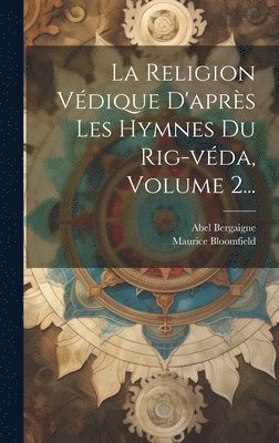 Abel Bergaigne, Maurice Bloomfield - Religion Védique D'après Les Hymnes Du Rig-véda, Volume 2..., Inbunden