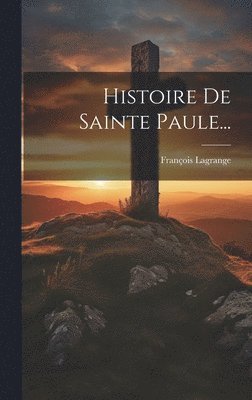 François Lagrange - Histoire De Sainte Paule..., Inbunden