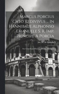 Marcus Porcius Cato Redivivus ... In Hannibale Alphonso Emanuele S. R. Imp. Principe A Porcia 1