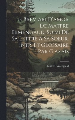 Le Breviari D'amor De Matfre Ermengaud, Suivi De Sa Lettre  Sa Soeur. Intr. Et Glossaire Par G.azas 1