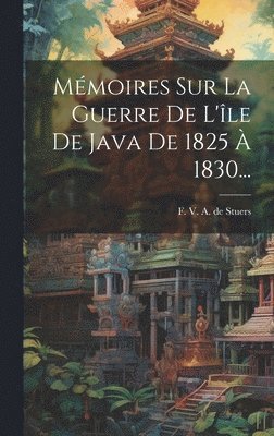 bokomslag Mémoires Sur La Guerre De L'île De Java De 1825 À 1830...