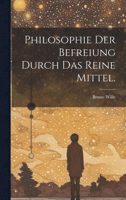Bruno Wille - Philosophie der Befreiung durch das reine Mittel., Inbunden