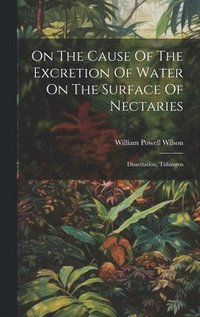 bokomslag On The Cause Of The Excretion Of Water On The Surface Of Nectaries