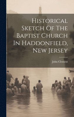 John Clement - Historical Sketch Of The Baptist Church In Haddonfield, New Jersey, Inbunden
