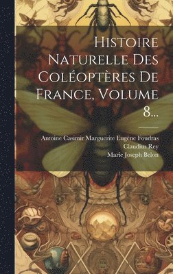 Histoire Naturelle Des Coloptres De France, Volume 8... 1
