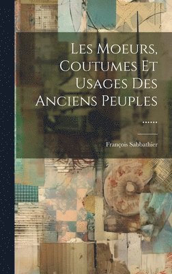 bokomslag Les Moeurs, Coutumes Et Usages Des Anciens Peuples ......