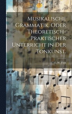 bokomslag Musikalische Grammatik, oder theoretisch-praktischer Unterricht in der Tonkunst.