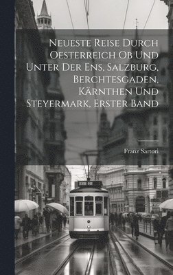 bokomslag Neueste Reise durch Oesterreich ob und unter der Ens, Salzburg, Berchtesgaden, Krnthen und Steyermark, Erster Band