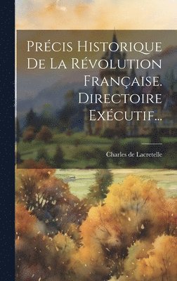 Charles De Lacretelle, Charles de Lacretelle - Précis Historique De La Révolution Française. Directoire Exécutif..., Inbunden