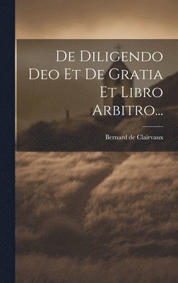 De Diligendo Deo Et De Gratia Et Libro Arbitro... 1