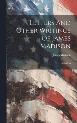 Letters And Other Writings Of James Madison