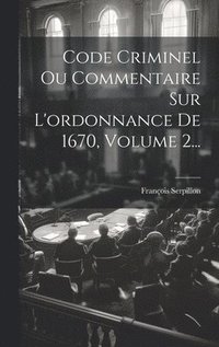 bokomslag Code Criminel Ou Commentaire Sur L'ordonnance De 1670, Volume 2...