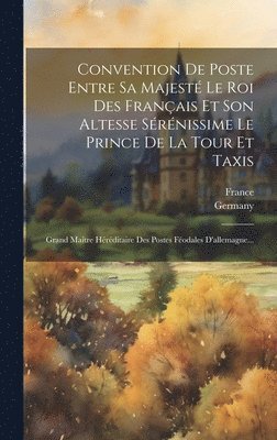 Germany, France - Convention De Poste Entre Sa Majesté Le Roi Des Français Et Son Altesse Sérénissime Le Prince De La Tour Et Taxis, Inbunden