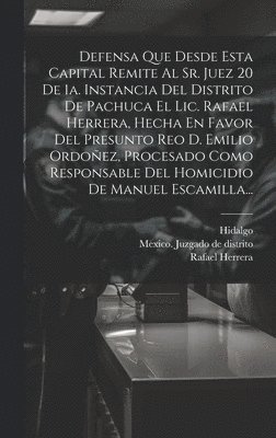 bokomslag Defensa Que Desde Esta Capital Remite Al Sr. Juez 20 De 1a. Instancia Del Distrito De Pachuca El Lic. Rafael Herrera, Hecha En Favor Del Presunto Reo D. Emilio Ordoez, Procesado Como Responsable