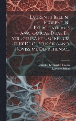 Laurentii Bellini Florentini Exercitationes Anatomicae Duae De Structura Et Usu Renum Ut Et De Gustus Organo, Novissime Deprehenso... 1