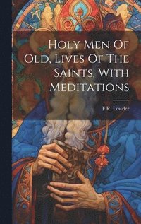 bokomslag Holy Men Of Old, Lives Of The Saints, With Meditations