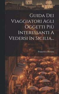 bokomslag Guida Dei Viaggiatori Agli Oggetti Pi Interessanti A Vedersi In Sicilia...
