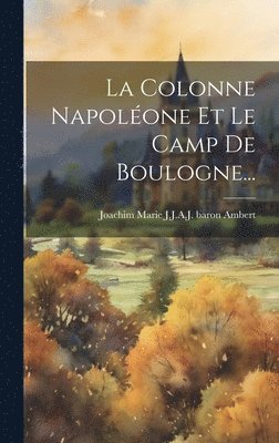 La Colonne Napolone Et Le Camp De Boulogne... 1