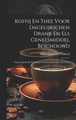 Koffij En Thee Voor Dagelijkschen Drank En Els Geneesmiddel Beschouwd 1