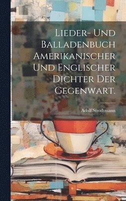 Lieder- und Balladenbuch Amerikanischer und Englischer Dichter der Gegenwart. 1
