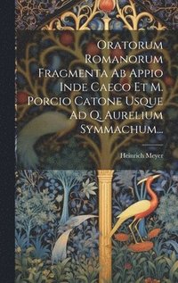 bokomslag Oratorum Romanorum Fragmenta Ab Appio Inde Caeco Et M. Porcio Catone Usque Ad Q. Aurelium Symmachum...