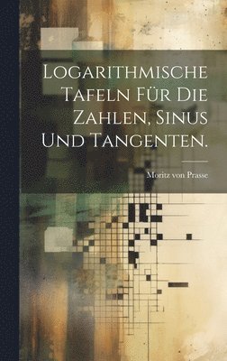 Logarithmische Tafeln für die Zahlen, Sinus und Tangenten.