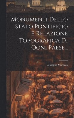 Monumenti Dello Stato Pontificio E Relazione Topografica Di Ogni Paese... 1