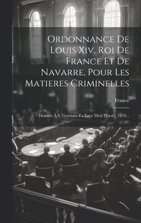 bokomslag Ordonnance De Louis Xiv, Roi De France Et De Navarre, Pour Les Matieres Criminelles