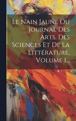 Anonymous - Nain Jaune Ou Journal Des Arts, Des Sciences Et De La Littérature, Volume 1..., Inbunden
