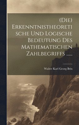 (die) Erkenntnistheoretische Und Logische Bedeutung Des Mathematischen Zahlbegriffs ...... 1