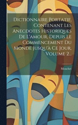 Dictionnaire Portatif, Contenant Les Anecdotes Historiques De L'amour, Depuis Le Commencement Du Monde Jusqu' Ce Jour, Volume 2... 1