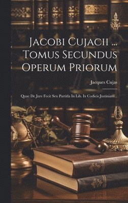 Jacobi Cujacii ... Tomus Secundus Operum Priorum 1