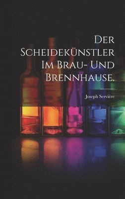 bokomslag Der Scheideknstler im Brau- und Brennhause.