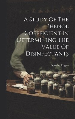 Dorothy Rogers - Study Of The Phenol Coefficient In Determining The Value Of Disinfectants, Inbunden