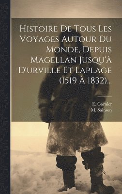 Histoire De Tous Les Voyages Autour Du Monde, Depuis Magellan Jusqu' D'urville Et Laplage (1519  1832)... 1