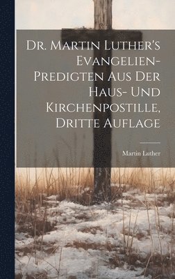 bokomslag Dr. Martin Luther's Evangelien-Predigten aus der Haus- und Kirchenpostille, Dritte Auflage