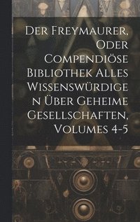bokomslag Der Freymaurer, Oder Compendise Bibliothek Alles Wissenswrdigen ber Geheime Gesellschaften, Volumes 4-5