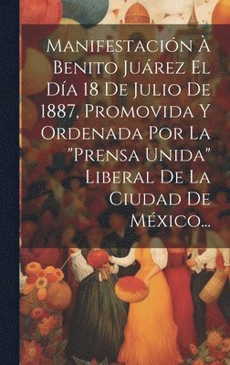 Manifestacin  Benito Jurez El Da 18 De Julio De 1887, Promovida Y Ordenada Por La &quot;prensa Unida&quot; Liberal De La Ciudad De Mxico... 1