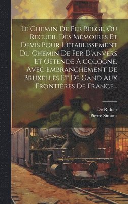Pierre Simons, De Ridder, de Ridder - Chemin De Fer Belge, Ou Recueil Des Mémoires Et Devis Pour L'établissement Du Chemin De Fer D'anvers Et Ostende À Cologne, Avec Embranchement De Bruxelles Et De Gand Aux Frontières De France..., Inbunden