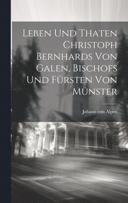 Leben Und Thaten Christoph Bernhards Von Galen, Bischofs Und Frsten Von Mnster 1