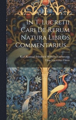 bokomslag In T. Lucretii Cari De Rerum Natura Libros Commentarius...