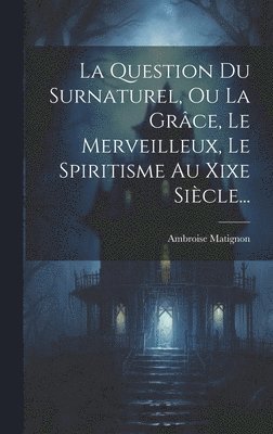 La Question Du Surnaturel, Ou La Grce, Le Merveilleux, Le Spiritisme Au Xixe Sicle... 1